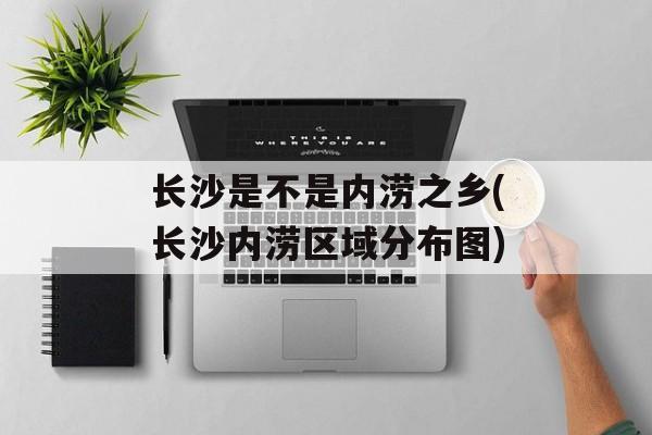 长沙是不是内涝之乡(长沙内涝区域分布图)-第1张图片-
