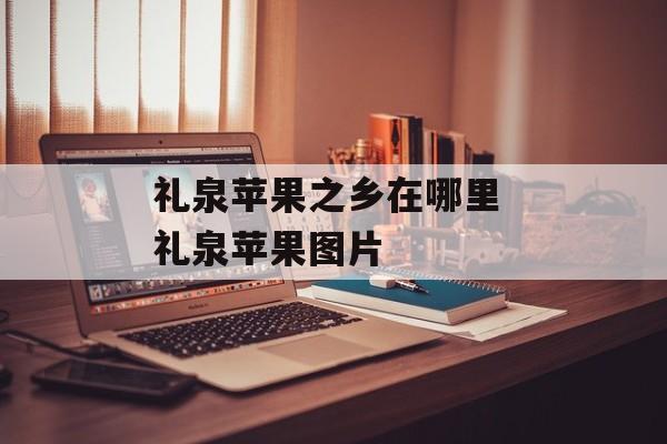 礼泉苹果之乡在哪里 礼泉苹果图片-第1张图片-