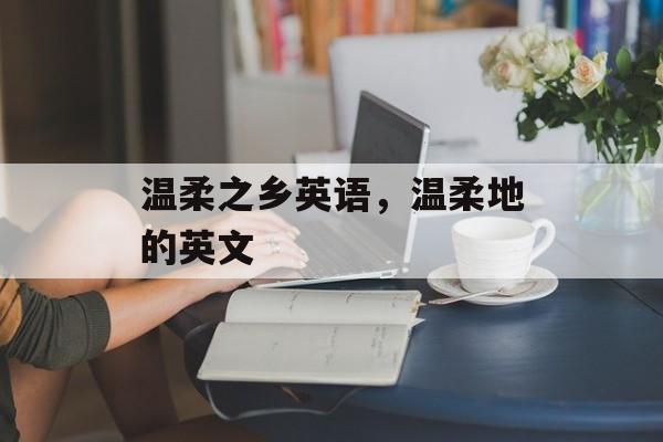 温柔之乡英语，温柔地的英文-第1张图片-