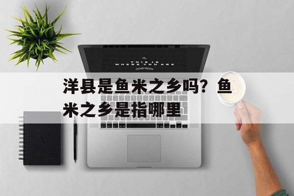 洋县是鱼米之乡吗？鱼米之乡是指哪里-第1张图片-