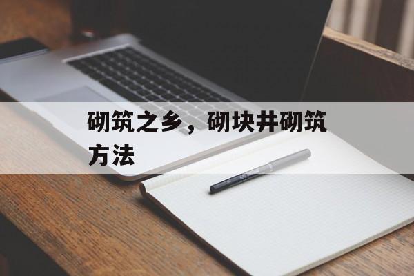 砌筑之乡，砌块井砌筑方法-第1张图片-