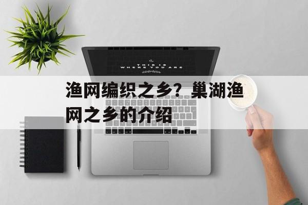 渔网编织之乡？巢湖渔网之乡的介绍-第1张图片-