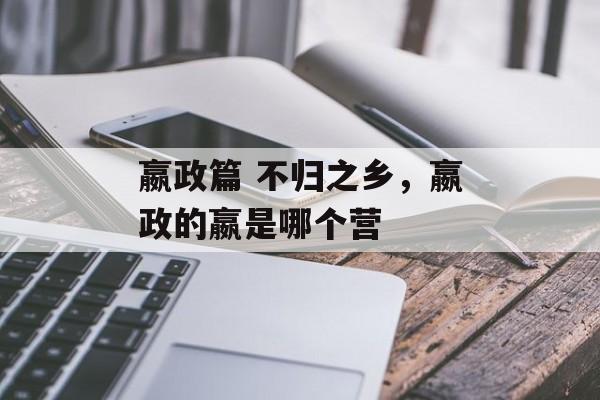 嬴政篇 不归之乡，嬴政的嬴是哪个营-第1张图片-
