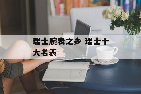 瑞士腕表之乡 瑞士十大名表-第1张图片-