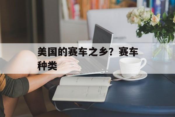 美国的赛车之乡？赛车种类-第1张图片-
