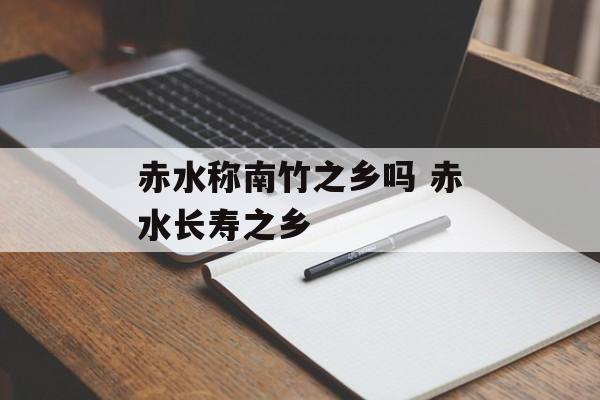 赤水称南竹之乡吗 赤水长寿之乡-第1张图片-