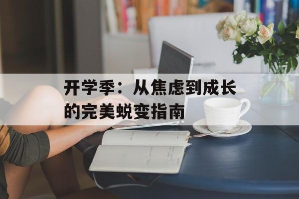 开学季:从焦虑到成长的完美蜕变指南-第1张图片- 开学季:从焦虑到成长的完美蜕变指南-第1张图片-
