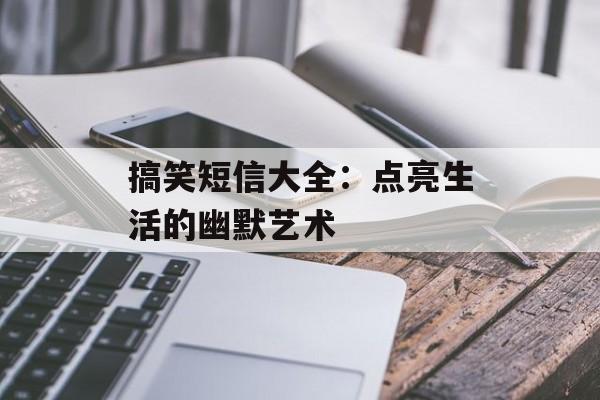 搞笑短信大全:点亮生活的幽默艺术-第1张图片- 搞笑短信大全:点亮生活的幽默艺术-第1张图片-