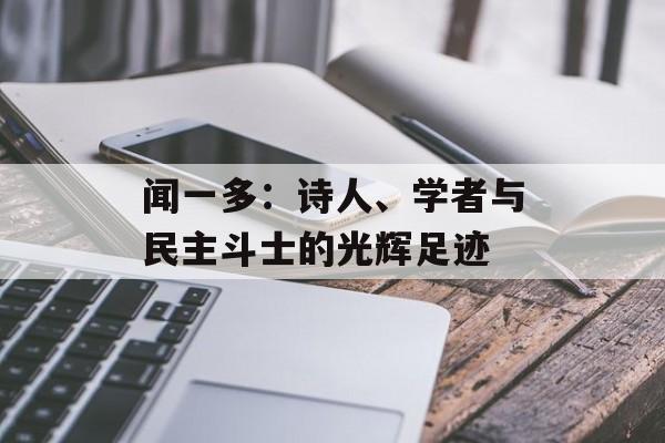 闻一多:诗人、学者与民主斗士的光辉足迹-第1张图片- 闻一多:诗人、学者与民主斗士的光辉足迹-第1张图片-