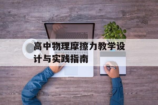 高中物理摩擦力教学设计与实践指南-第1张图片- 高中物理摩擦力教学设计与实践指南-第1张图片-