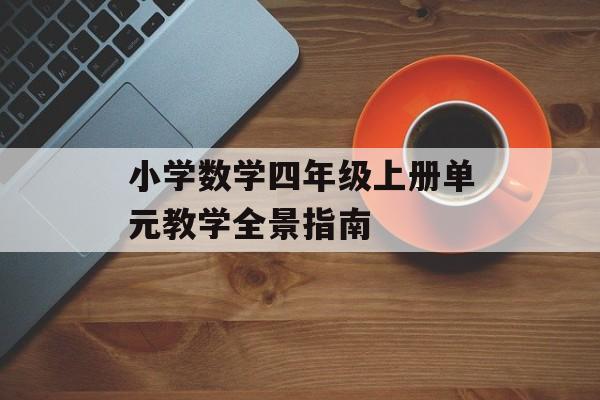 小学数学四年级上册单元教学全景指南-第1张图片- 小学数学四年级上册单元教学全景指南-第1张图片-