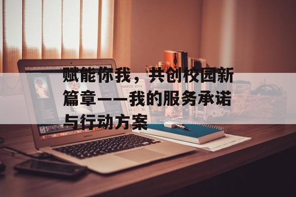 赋能你我,共创校园新篇章——我的服务承诺与行动方案-第1张图片- 赋能你我,共创校园新篇章——我的服务承诺与行动方案-第1张图片-