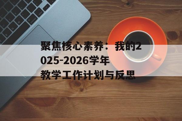聚焦核心素养:我的2025-2026学年教学工作计划与反思-第1张图片- 聚焦核心素养:我的2025-2026学年教学工作计划与反思-第1张图片-