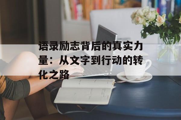 语录励志背后的真实力量:从文字到行动的转化之路-第1张图片- 语录励志背后的真实力量:从文字到行动的转化之路-第1张图片-