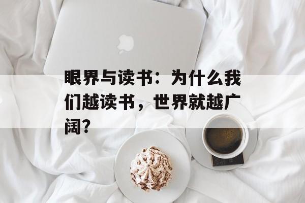 眼界与读书:为什么我们越读书,世界就越广阔?-第1张图片- 眼界与读书:为什么我们越读书,世界就越广阔?-第1张图片-