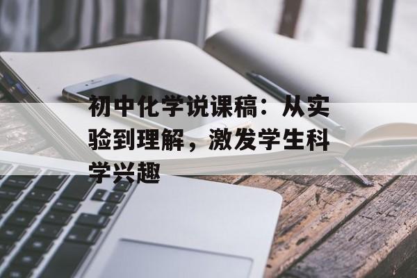 初中化学说课稿:从实验到理解,激发学生科学兴趣-第1张图片- 初中化学说课稿:从实验到理解,激发学生科学兴趣-第1张图片-