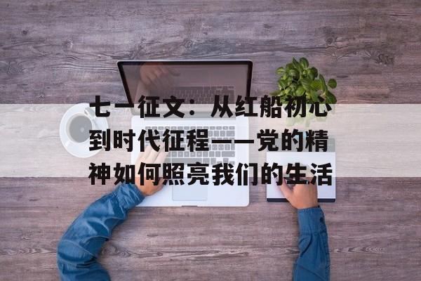 七一征文:从红船初心到时代征程——党的精神如何照亮我们的生活-第1张图片- 七一征文:从红船初心到时代征程——党的精神如何照亮我们的生活-第1张图片-