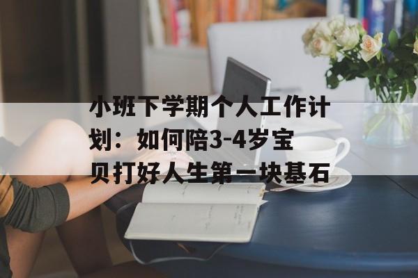 小班下学期个人工作计划:如何陪3-4岁宝贝打好人生第一块基石-第1张图片- 小班下学期个人工作计划:如何陪3-4岁宝贝打好人生第一块基石-第1张图片-
