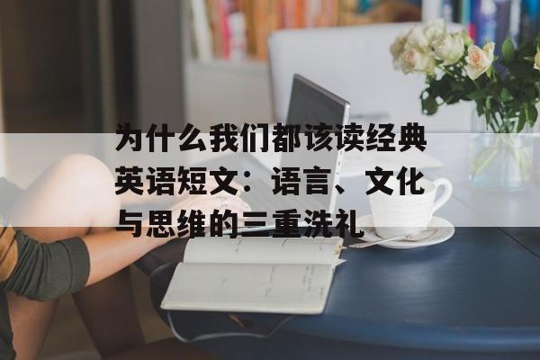 为什么我们都该读经典英语短文:语言、文化与思维的三重洗礼-第1张图片- 为什么我们都该读经典英语短文:语言、文化与思维的三重洗礼-第1张图片-
