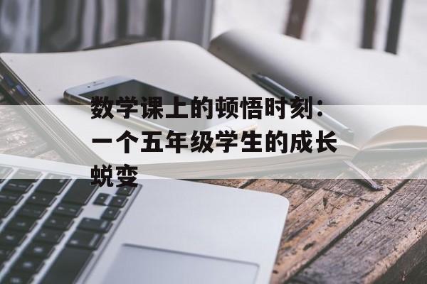 数学课上的顿悟时刻:一个五年级学生的成长蜕变-第1张图片- 数学课上的顿悟时刻:一个五年级学生的成长蜕变-第1张图片-
