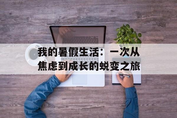 我的暑假生活:一次从焦虑到成长的蜕变之旅-第1张图片- 我的暑假生活:一次从焦虑到成长的蜕变之旅-第1张图片-