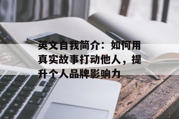 英文自我简介:如何用真实故事打动他人,提升个人品牌影响力-第1张图片- 英文自我简介:如何用真实故事打动他人,提升个人品牌影响力-第1张图片-